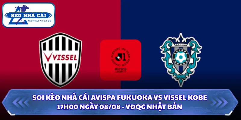 Soi Kèo Nhà Cái Avispa Fukuoka Vs Vissel Kobe Lúc 17H00 Ngày 08/08 - VĐQG Nhật Bản 25 Soi kèo nhà cái Avispa Fukuoka vs Vissel Kobe