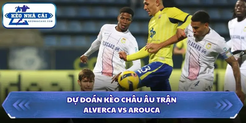 Dự đoán kèo châu Âu giữa Alverca vs Arouca