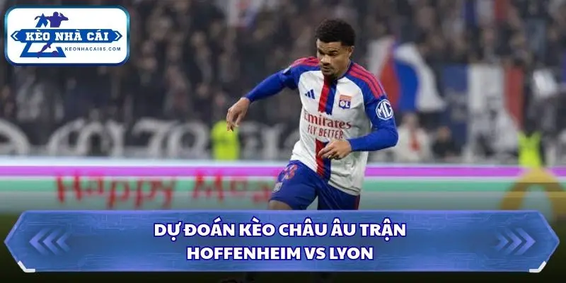 Dự đoán kèo châu Âu Hoffenheim vs Lyon