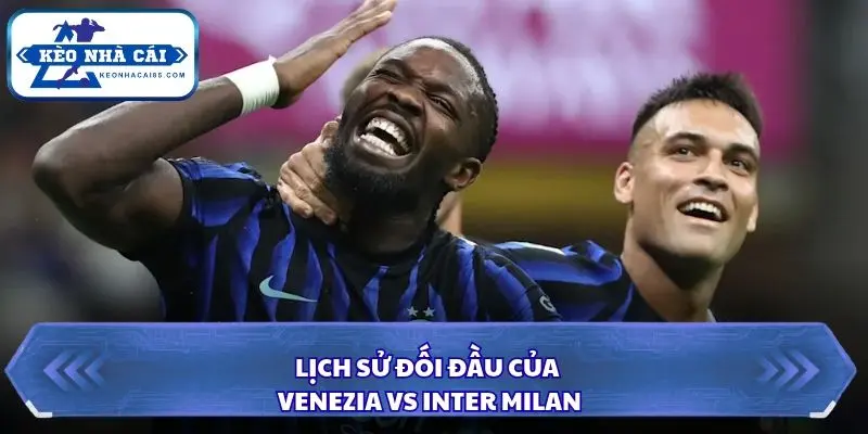 Soi Kèo Nhà Cái Venezia vs Inter Milan Lúc 00h30 Ngày 29/10 – Serie A 2 Venezia vs Inter Milan với những lần đối đầu duyên nợ