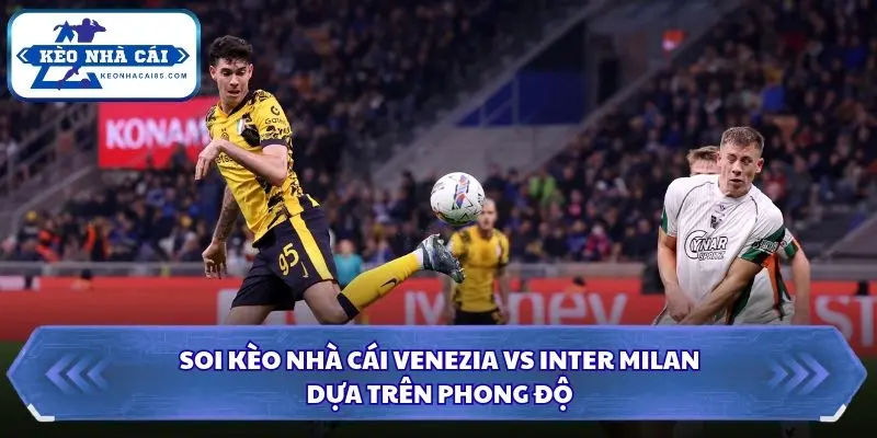 Soi Kèo Nhà Cái Venezia vs Inter Milan Lúc 00h30 Ngày 29/10 – Serie A 1 Dự đoán soi kèo nhà cái Venezia vs Inter Milan qua phong độ